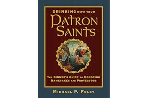 Drinking with Your Patron Saints: The Sinner's Guide to Honoring Namesakes and Protectors (With the Saints)
