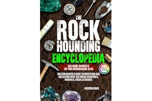 The Rockhounding Encyclopedia: The Gem Hunter’s Guide to Identifying and Collecting Over 100 Unique Gemstones, Minerals, Fossils & Geodes | Featuring America’s Top 500 Rockhounding Sites