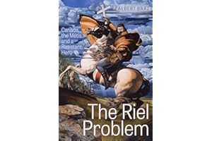 The Riel Problem: Canada, the Métis, and a Resistant Hero
