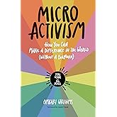 Micro Activism: How You Can Make a Difference in the World without a Bullhorn