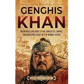Genghis Khan: An Enthralling Guide to the Conquests, Empire, and Enduring Legacy of the Mongol Horde