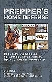 Prepper's Home Defense: Security Strategies to Protect Your Family by Any Means Necessary