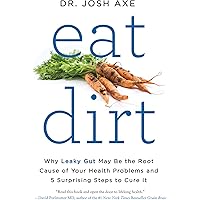 Eat Dirt: Why Leaky Gut May Be the Root Cause of Your Health Problems and 5 Surprising Steps to Cure It