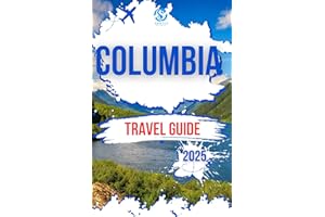 COLUMBIA TRAVEL GUIDE 2025: Exploring the country's vibrant cities, stunning coastline, Breathtaking landscapes, top attracti