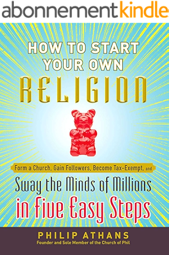 Download How to Start Your Own Religion: Form a Church, Gain Followers, Become Tax-Exempt, and Sway the Minds of Millions in Five Easy Steps (English Edition) PDF