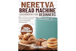 Neretva Bread Machine Cookbook for beginners: Easy & Delicious Homemade Bread Recipes for Perfect Loaves With Modern Bread Ma