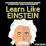 Learn Like Einstein: Memorize More, Read Faster, Focus Better, and Master Anything with Ease