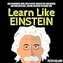 Learn Like Einstein: Memorize More, Read Faster, Focus Better, and Master Anything with Ease