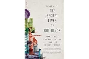The Secret Lives of Buildings: From the Ruins of the Parthenon to the Vegas Strip in Thirteen Stories