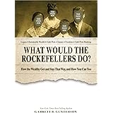What Would the Rockefellers Do?: How the Wealthy Get and Stay That Way, and How You Can Too
