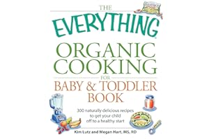 The Everything Organic Cooking for Baby & Toddler Book: 300 naturally delicious recipes to get your child off to a healthy start