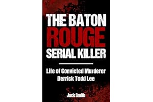 The Baton Rouge Serial Killer: Life of Convicted Murderer Derrick Todd Lee (Serial Killer True Crime Books Book 38)