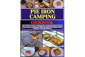 Pie Iron Camping Cookbook: 150 Delicious Ideas to Keep Your Campsite Menu Fresh, Fuss-Free, and Packed With the Kind of Comfo