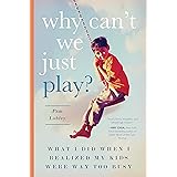 Why Can't We Just Play?: What I Did When I Realized My Kids Were Way Too Busy