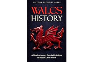 Wales History: A Timeless Journey from Celtic Origins to Modern Great Britain (British Isles Book 2)