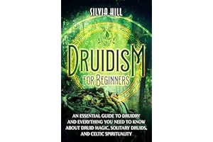 Druidism for Beginners: An Essential Guide to Druidry and Everything You Need to Know about Druid Magic, Solitary Druids, and