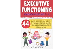 EXECUTIVE FUNCTIONING WORKBOOK FOR KIDS AGES 7 – 11: 44 PROVEN ACTIVITIES TO HELP KIDS WITH TIME MANAGEMENT, IMPULSE CONTROL,