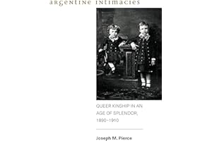 Argentine Intimacies: Queer Kinship in an Age of Splendor, 18901910 (Genders in the Global South)