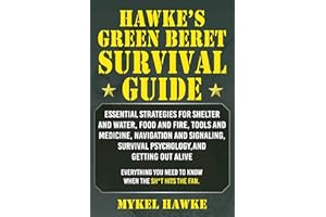 Hawke's Green Beret Survival Manual: Essential Strategies For Shelter and Water, Food and Fire, Tools and Medicine, Navigation and Signaling, Survival Psychology, and Getting Out Alive!