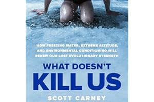 What Doesn't Kill Us: How Freezing Water, Extreme Altitude and Environmental Conditioning Will Renew Our Lost Evolutionary St