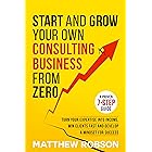 Start And Grow Your Own Consulting Business From Zero: A Proven 7-Step Guide To Turn Your Expertise Into Income, Win Clients