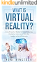 What is Virtual Reality?: Everything You Wanted to Know Featuring Exclusive Interviews With the Leaders of the VR Industry