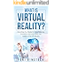 What is Virtual Reality?: Everything You Wanted to Know Featuring Exclusive Interviews With the Leaders of the VR Industry