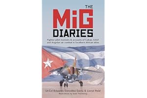The MiG Diaries: Fighter pilot memoirs & accounts of Cuban, SAAF and Angolan air combat in Southern African skies