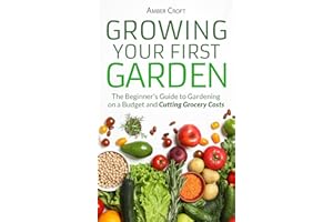 Growing Your First Food Garden: The Beginner's Guide to Gardening on a Budget and Cutting Grocery Costs