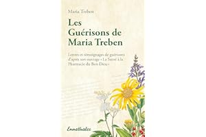 Les Guérisons de Maria Treben: Lettres et témoignages de guérisons d'après son ouvrage "La Santé à la Pharmacie du Bon Dieu" 