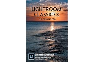 Adobe Photoshop Lightroom Classic CC - The Missing FAQ (Version 7/2018 Release): Real Answers to Real Questions Asked by Lightroom Users