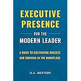 Executive Presence for the Modern Leader: A Guide to Cultivating Success and Thriving in the Workplace