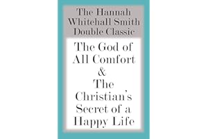 The Hannah Whitall Smith Double Classic: The God of All Comfort & The Christian’s Secret of a Happy Life