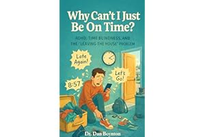 Why Can’t I Be On Time?: ADHD, Time Blindness, and the “Leaving the House” Problem (Why Can't I Just...)
