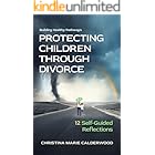 PROTECTING CHILDREN THROUGH DIVORCE: 12 Self-Guided Reflections