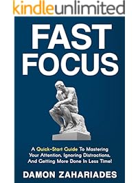 Fast Focus: A Quick-Start Guide To Mastering Your Attention, Ignoring Distractions, And Getting More Done In Less Time!