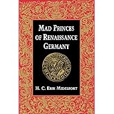 Mad Princes of Renaissance Germany (Studies in Early Modern German History)