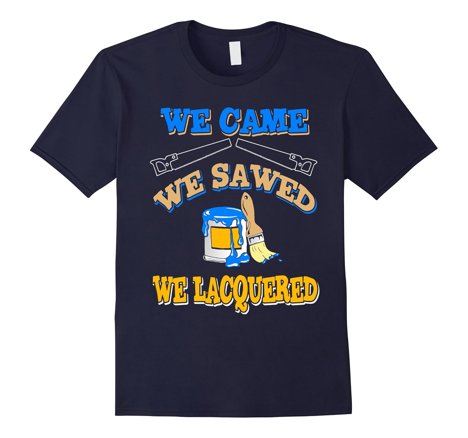 Funny Woodworking T shirt - We Came We Sawed We Lacquered-ANZ