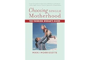 Choosing Single Motherhood: The Thinking Woman's Guide – Expert Advice on Adoption, Donors, Solo Parenting, and Your Child's 