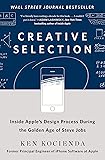 Creative Selection: Inside Apple's Design Process During the Golden Age of Steve Jobs