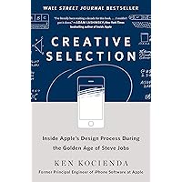 Creative Selection: Inside Apple's Design Process During the Golden Age of Steve Jobs