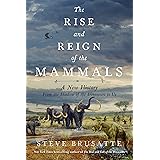 The Rise and Reign of the Mammals: A New History, from the Shadow of the Dinosaurs to Us
