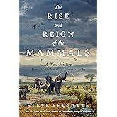 The Rise and Reign of the Mammals: A New History, from the Shadow of the Dinosaurs to Us