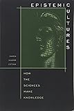 Epistemic Cultures: How the Sciences Make Knowledge