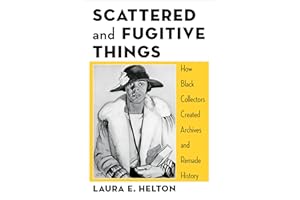 Scattered and Fugitive Things: How Black Collectors Created Archives and Remade History