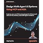 Design Multi-Agent AI Systems Using MCP and A2A: Engineer your own Python-based agentic AI framework with tool use, memory, and multi-agent workflows