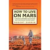 How to Live on Mars: A Trusty Guidebook to Surviving and Thriving on the Red Planet