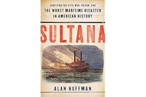 Sultana: Surviving the Civil War, Prison, and the Worst Maritime Disaster in American History