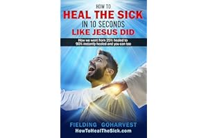 How to Heal the Sick in 10 Seconds like Jesus did: How we went from 25% healed to 90% Instantly Healed and you can too