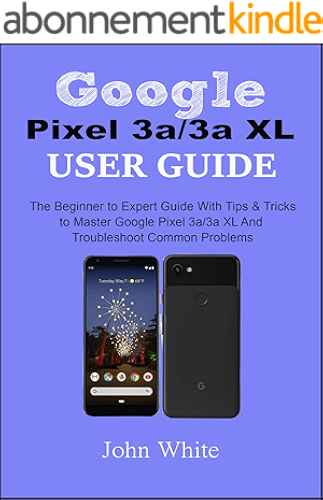 Download Google Pixel 3a/3a XL Users Guide: The Beginner to Expert Guide with Tips and Tricks to Master Google Pixel 3a/3a XL and Troubleshoot Common Problems (English Edition) PDF